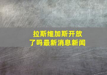 拉斯维加斯开放了吗最新消息新闻