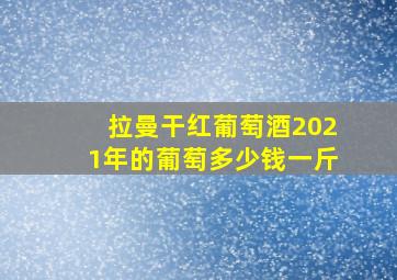 拉曼干红葡萄酒2021年的葡萄多少钱一斤