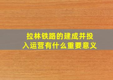 拉林铁路的建成并投入运营有什么重要意义