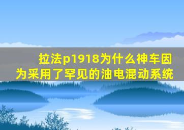 拉法p1918为什么神车因为采用了罕见的油电混动系统