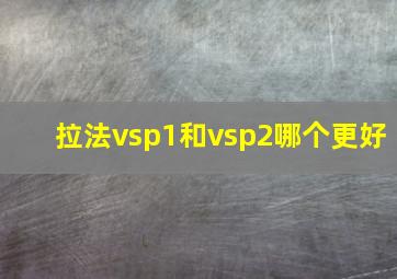 拉法vsp1和vsp2哪个更好