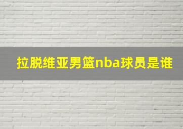 拉脱维亚男篮nba球员是谁