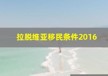 拉脱维亚移民条件2016