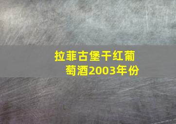 拉菲古堡干红葡萄酒2003年份