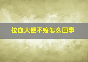 拉血大便不疼怎么回事