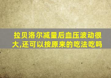 拉贝洛尔减量后血压波动很大,还可以按原来的吃法吃吗