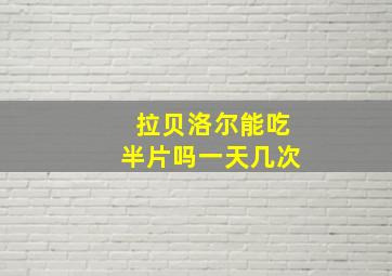 拉贝洛尔能吃半片吗一天几次