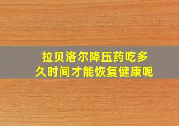 拉贝洛尔降压药吃多久时间才能恢复健康呢