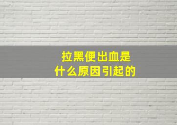 拉黑便出血是什么原因引起的