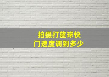 拍摄打篮球快门速度调到多少