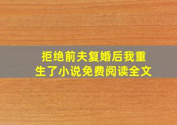 拒绝前夫复婚后我重生了小说免费阅读全文