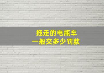 拖走的电瓶车一般交多少罚款