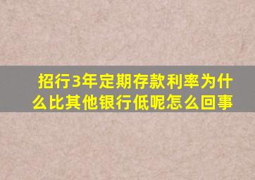 招行3年定期存款利率为什么比其他银行低呢怎么回事