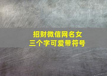 招财微信网名女三个字可爱带符号