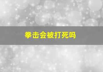 拳击会被打死吗