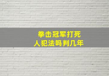 拳击冠军打死人犯法吗判几年