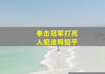 拳击冠军打死人犯法吗知乎