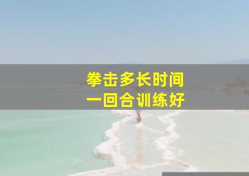 拳击多长时间一回合训练好