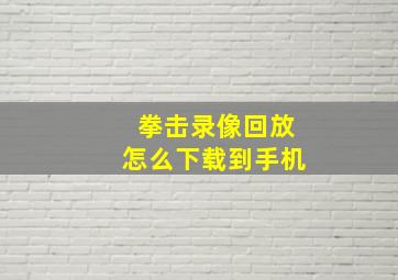 拳击录像回放怎么下载到手机