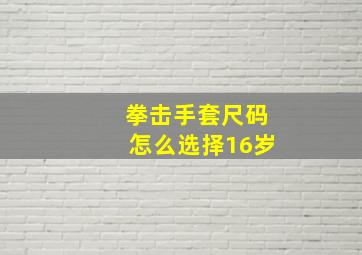 拳击手套尺码怎么选择16岁