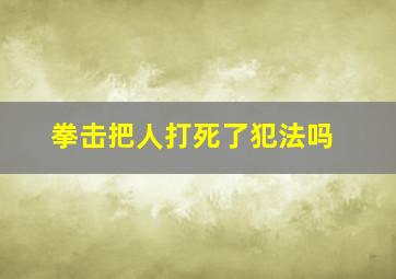 拳击把人打死了犯法吗