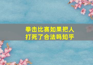 拳击比赛如果把人打死了合法吗知乎