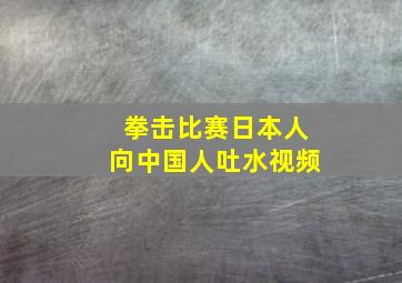 拳击比赛日本人向中国人吐水视频