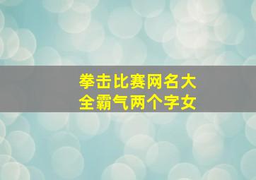 拳击比赛网名大全霸气两个字女