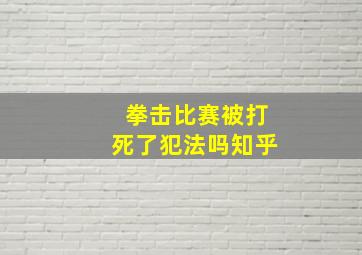 拳击比赛被打死了犯法吗知乎