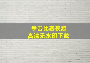 拳击比赛视频高清无水印下载