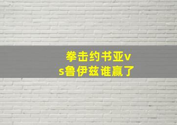 拳击约书亚vs鲁伊兹谁赢了