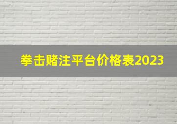 拳击赌注平台价格表2023