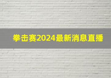 拳击赛2024最新消息直播