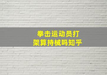 拳击运动员打架算持械吗知乎