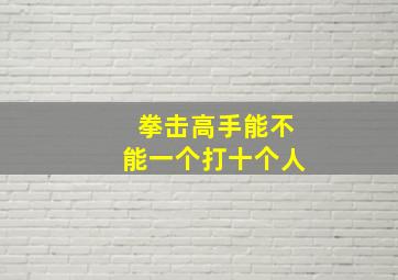 拳击高手能不能一个打十个人