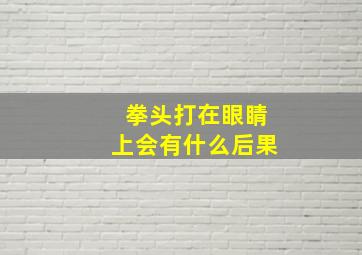 拳头打在眼睛上会有什么后果