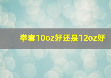 拳套10oz好还是12oz好