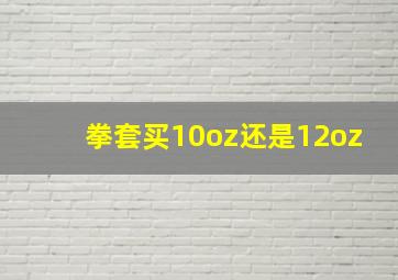 拳套买10oz还是12oz