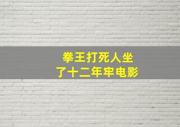 拳王打死人坐了十二年牢电影