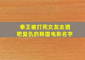 拳王被打死女友去酒吧复仇的韩国电影名字