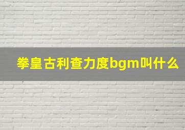 拳皇古利查力度bgm叫什么