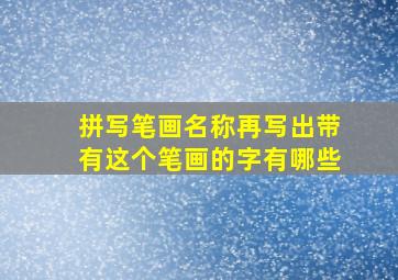 拼写笔画名称再写出带有这个笔画的字有哪些