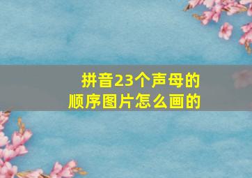 拼音23个声母的顺序图片怎么画的