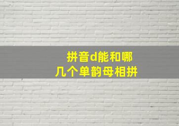 拼音d能和哪几个单韵母相拼