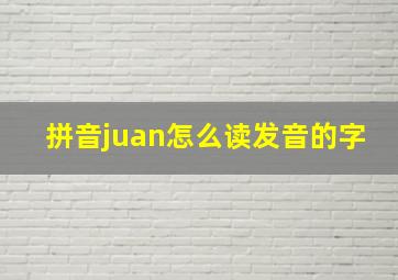 拼音juan怎么读发音的字