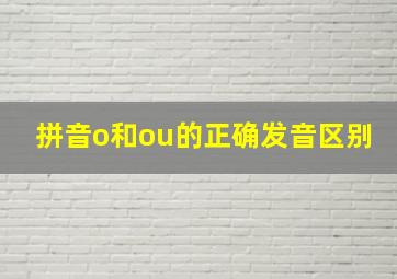 拼音o和ou的正确发音区别