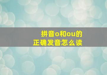 拼音o和ou的正确发音怎么读