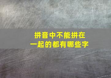 拼音中不能拼在一起的都有哪些字