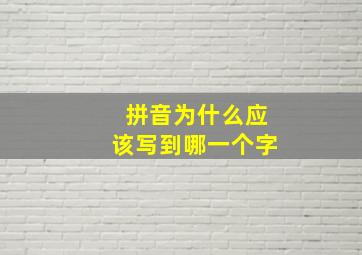 拼音为什么应该写到哪一个字