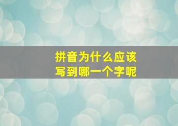 拼音为什么应该写到哪一个字呢